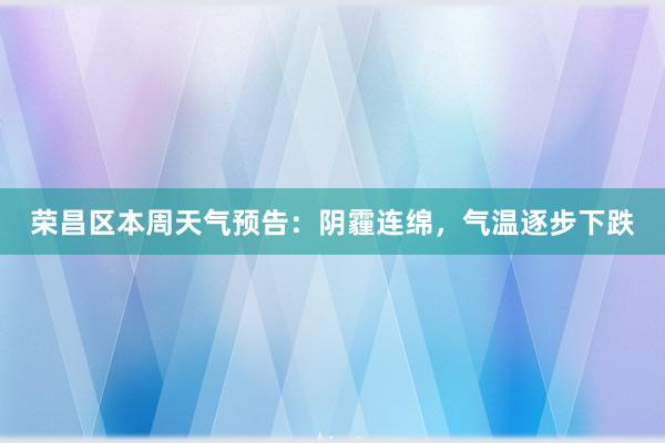 荣昌区本周天气预告：阴霾连绵，气温逐步下跌