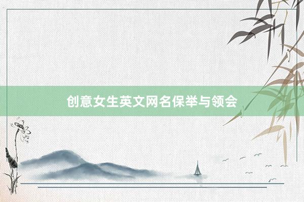 创意女生英文网名保举与领会