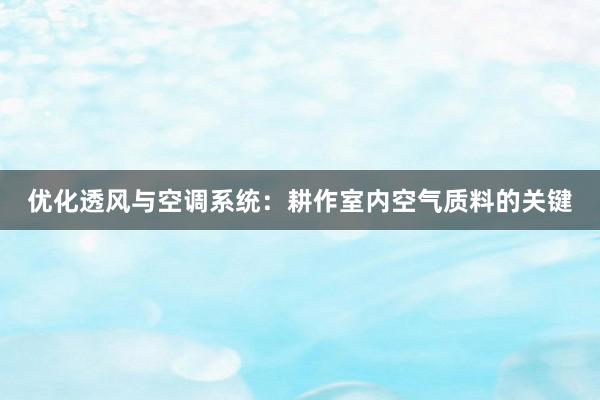 优化透风与空调系统：耕作室内空气质料的关键